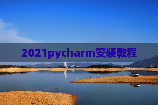 2021pycharm安装教程 2021pycharm安装教程